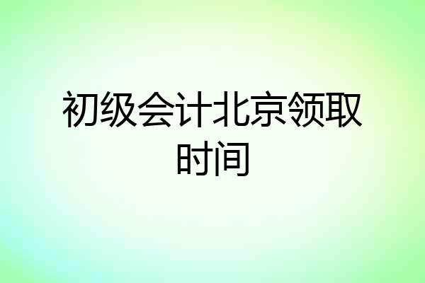 初级会计北京领取时间