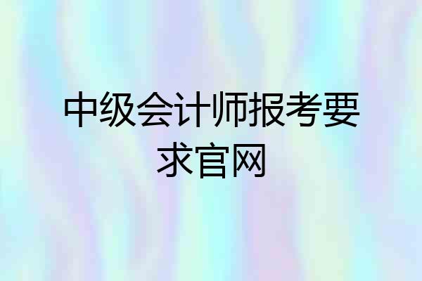 中级会计师报考要求官网