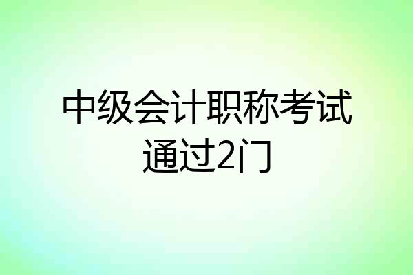 中级会计职称考试通过2门