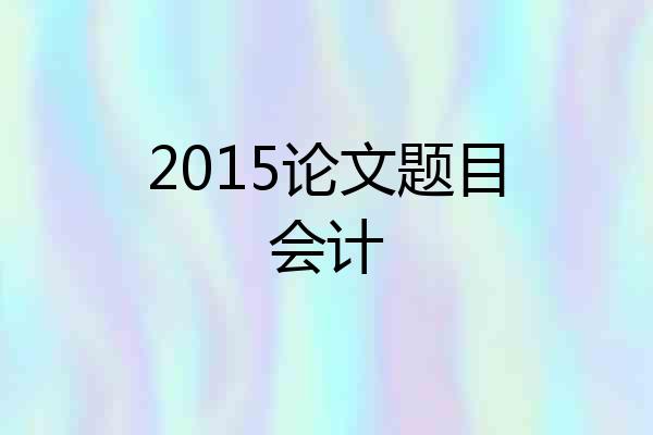 2015论文题目会计