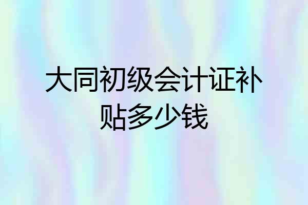 大同初级会计证补贴多少钱
