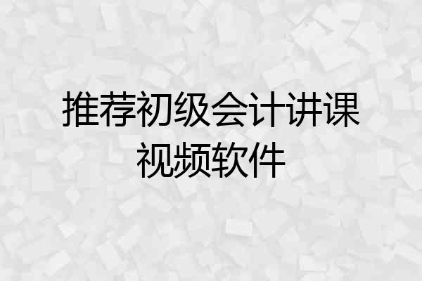 推荐初级会计讲课视频软件