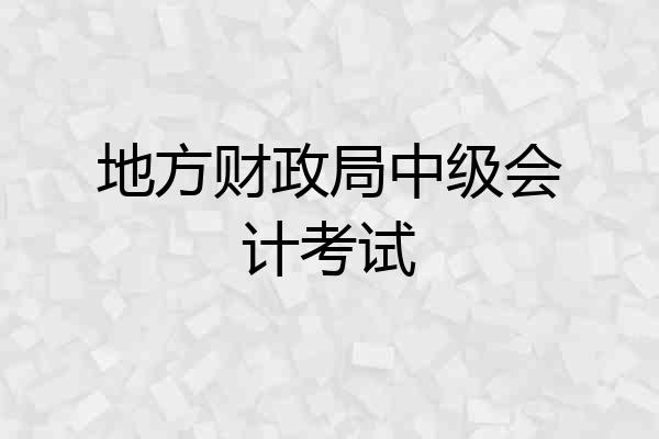 地方财政局中级会计考试