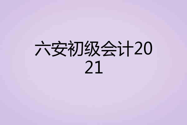 六安初级会计2021