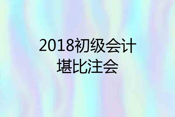 2018初级会计堪比注会