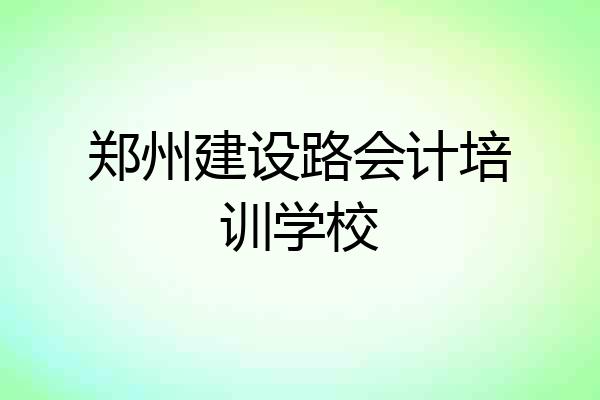 郑州建设路会计培训学校