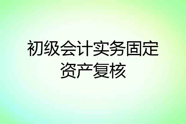 初级会计实务固定资产复核