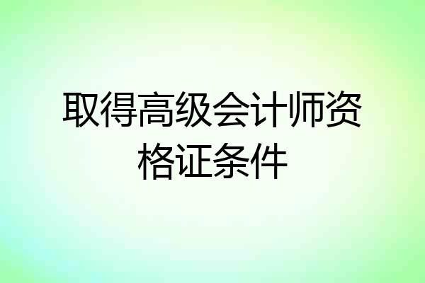 取得高级会计师资格证条件