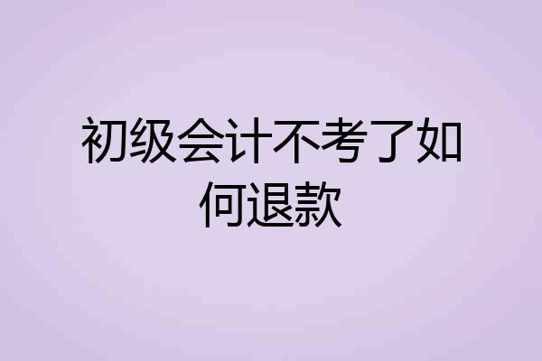 初级会计不考了如何退款