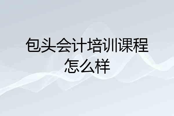 包头会计培训课程怎么样
