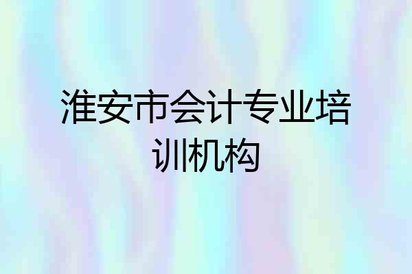 淮安市会计专业培训机构