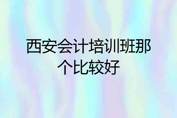 西安会计培训班那个比较好