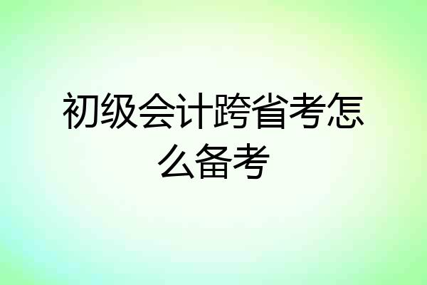 初级会计跨省考怎么备考