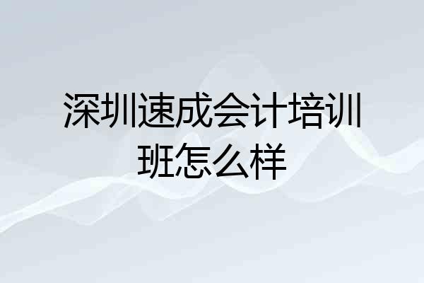 深圳速成会计培训班怎么样
