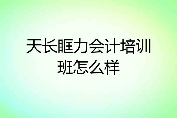 天长眶力会计培训班怎么样