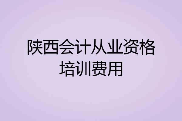 陕西会计从业资格培训费用