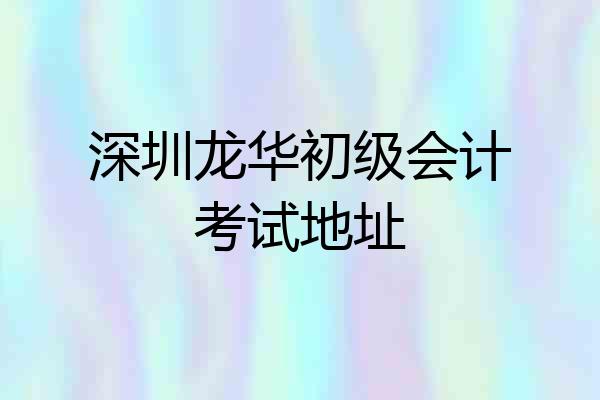 深圳龙华初级会计考试地址