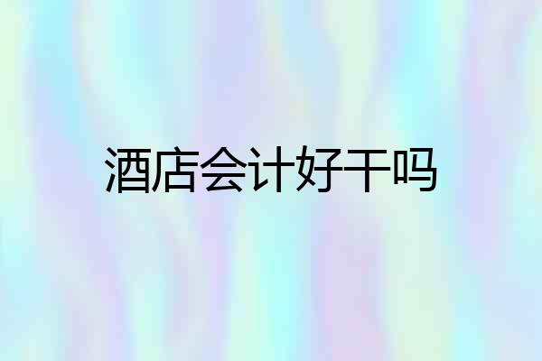 酒店会计好干吗