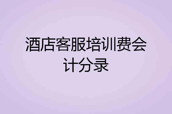 酒店客服培训费会计分录