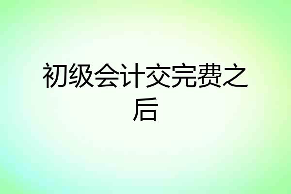 初级会计交完费之后