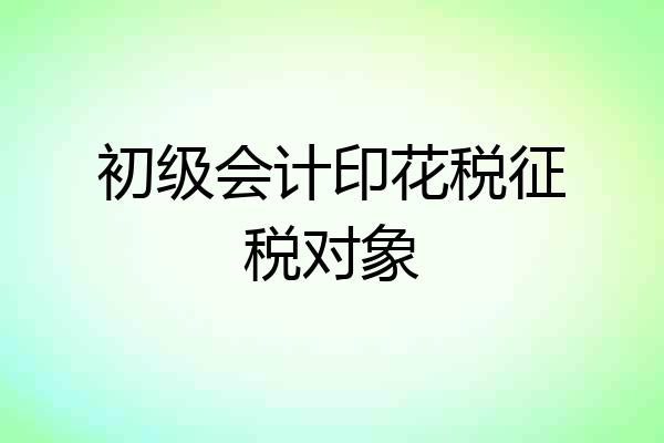 初级会计印花税征税对象