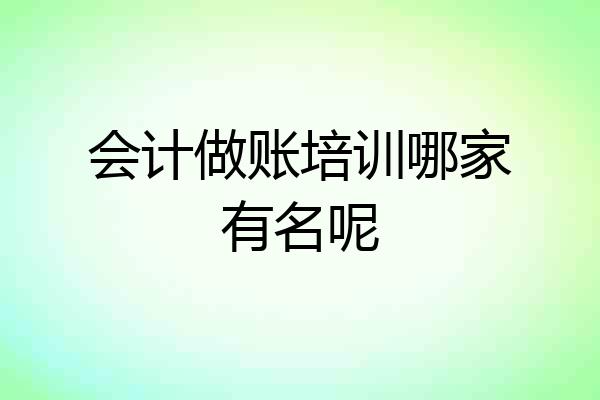 会计做账培训哪家有名呢