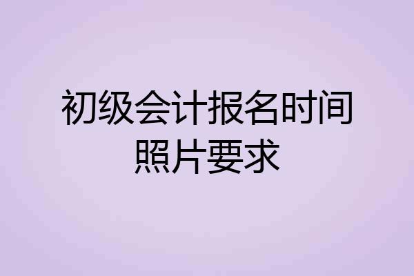 初级会计报名时间照片要求