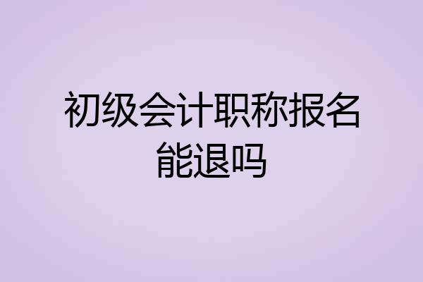 初级会计职称报名能退吗