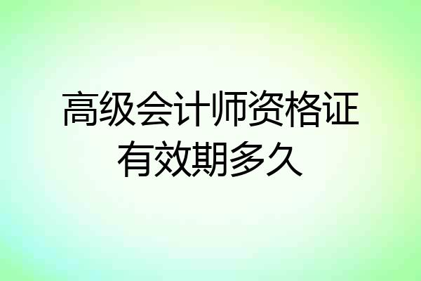 高级会计师资格证有效期多久