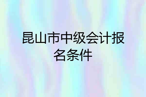 昆山市中级会计报名条件