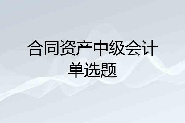 合同资产中级会计单选题
