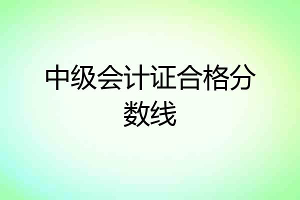 中级会计证合格分数线