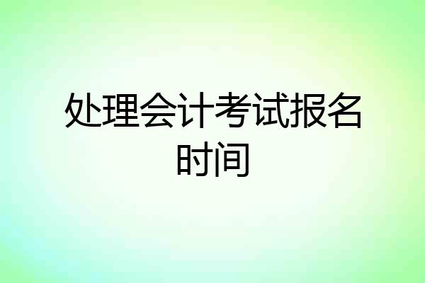 处理会计考试报名时间