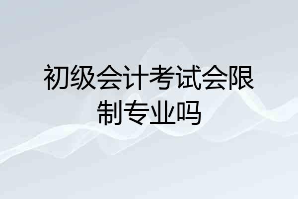 初级会计考试会限制专业吗