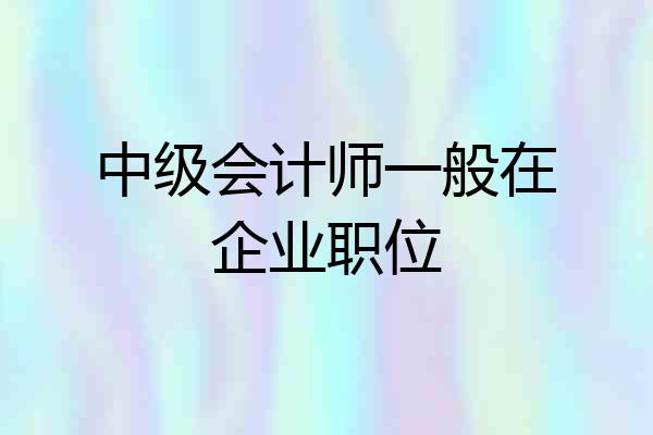 中级会计师一般在企业职位