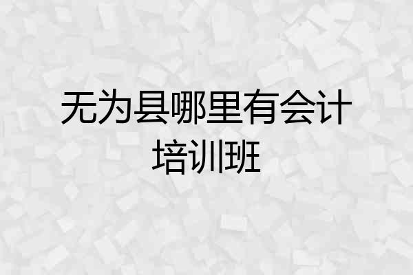 无为县哪里有会计培训班