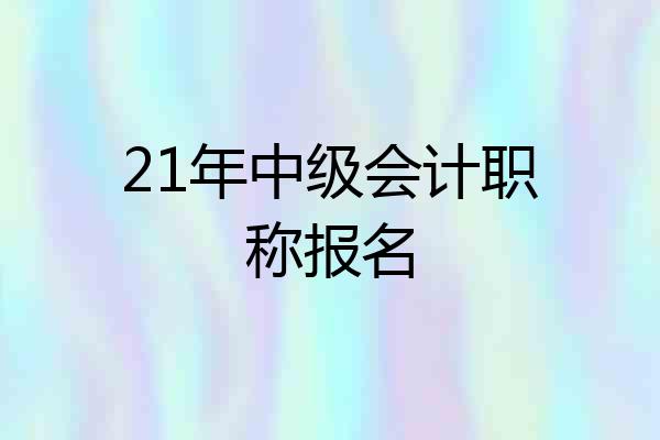 21年中级会计职称报名