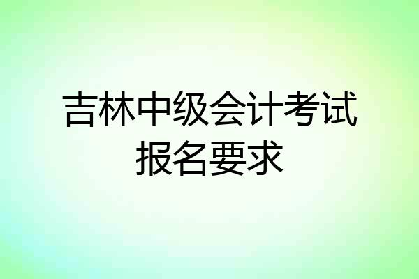 吉林中级会计考试报名要求