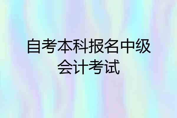 自考本科报名中级会计考试