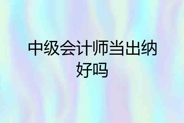 中级会计师当出纳好吗