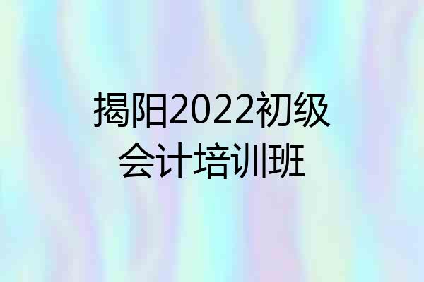 揭阳2022初级会计培训班