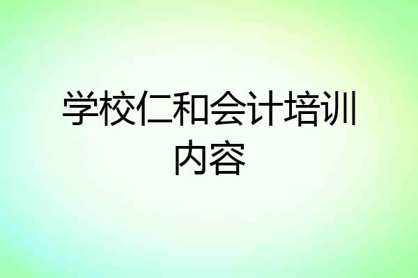 学校仁和会计培训内容