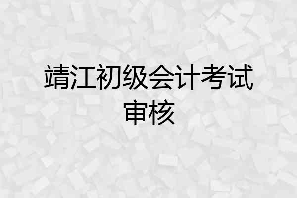 靖江初级会计考试审核