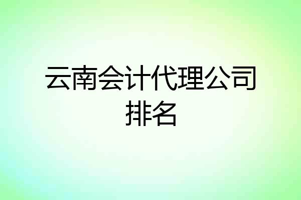 云南会计代理公司排名