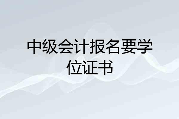 中级会计报名要学位证书