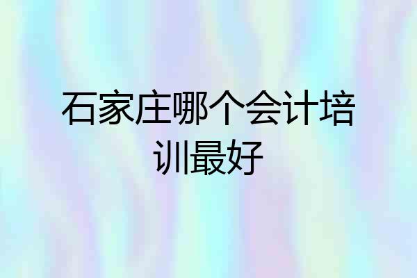 石家庄哪个会计培训最好