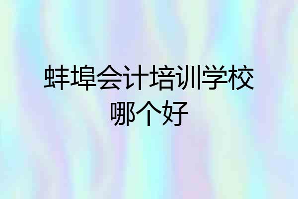 蚌埠会计培训学校哪个好