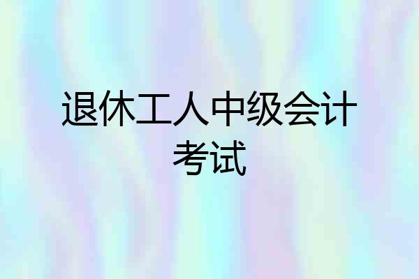 退休工人中级会计考试
