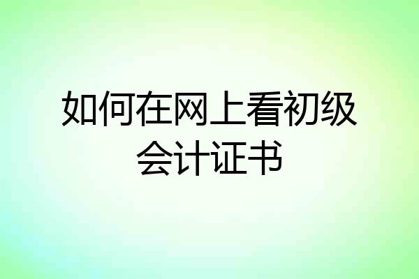 如何在网上看初级会计证书