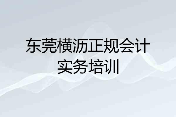东莞横沥正规会计实务培训